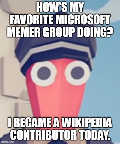 TABS Stare | HOW'S MY FAVORITE MICROSOFT MEMER GROUP DOING? I BECAME A WIKIPEDIA CONTRIBUTOR TODAY. | image tagged in tabs stare | made w/ Imgflip meme maker