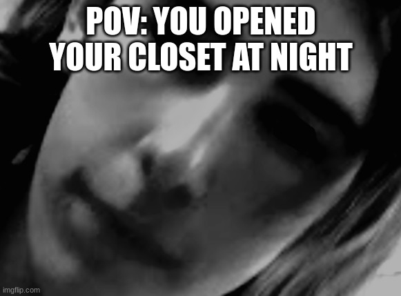 Jumpscare |  POV: YOU OPENED YOUR CLOSET AT NIGHT | image tagged in jumpscare,memes,funny memes,meme,funny meme,hilarious | made w/ Imgflip meme maker