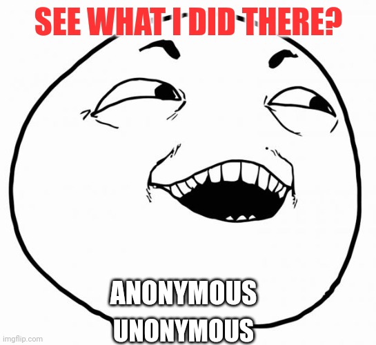 i see what you did there | SEE WHAT I DID THERE? ANONYMOUS UNONYMOUS | image tagged in i see what you did there | made w/ Imgflip meme maker