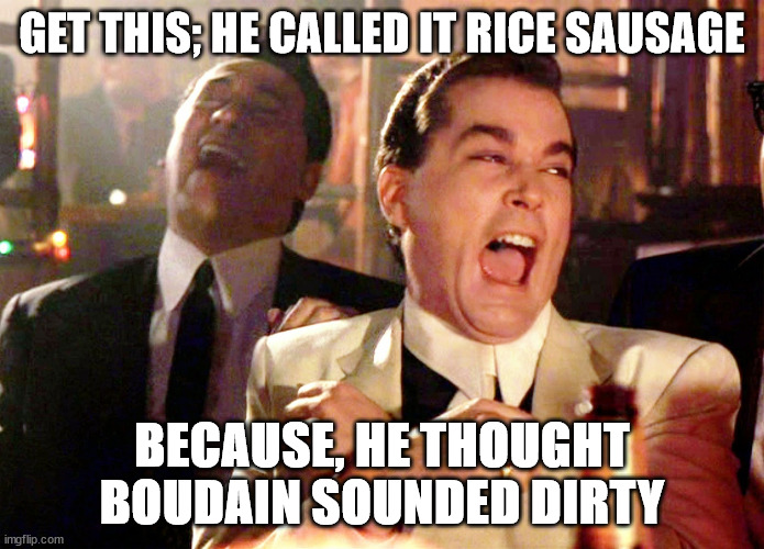 Good Fellas Hilarious Meme |  GET THIS; HE CALLED IT RICE SAUSAGE; BECAUSE, HE THOUGHT BOUDAIN SOUNDED DIRTY | image tagged in memes,good fellas hilarious | made w/ Imgflip meme maker