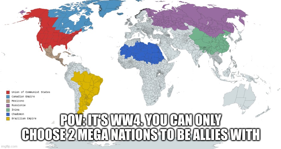 *Very Clever title* | POV: IT'S WW4. YOU CAN ONLY CHOOSE 2 MEGA NATIONS TO BE ALLIES WITH | image tagged in ww4,yes,rp,indeed | made w/ Imgflip meme maker