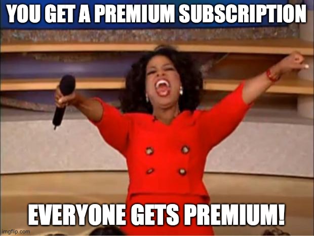 You Get A | YOU GET A PREMIUM SUBSCRIPTION; EVERYONE GETS PREMIUM! | image tagged in memes,oprah you get a | made w/ Imgflip meme maker