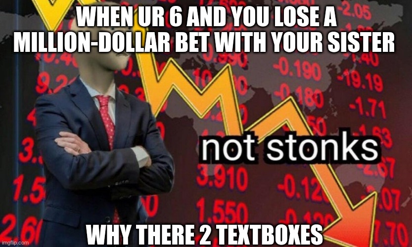 # 2016 stonks memes for ur health | WHEN UR 6 AND YOU LOSE A MILLION-DOLLAR BET WITH YOUR SISTER; WHY THERE 2 TEXTBOXES | image tagged in not stonks | made w/ Imgflip meme maker