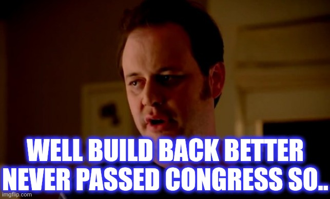 Jake from state farm | WELL BUILD BACK BETTER NEVER PASSED CONGRESS SO.. | image tagged in jake from state farm | made w/ Imgflip meme maker