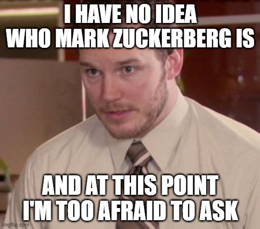 Afraid To Ask Andy (Closeup) | I HAVE NO IDEA WHO MARK ZUCKERBERG IS; AND AT THIS POINT I'M TOO AFRAID TO ASK | image tagged in memes,afraid to ask andy closeup | made w/ Imgflip meme maker