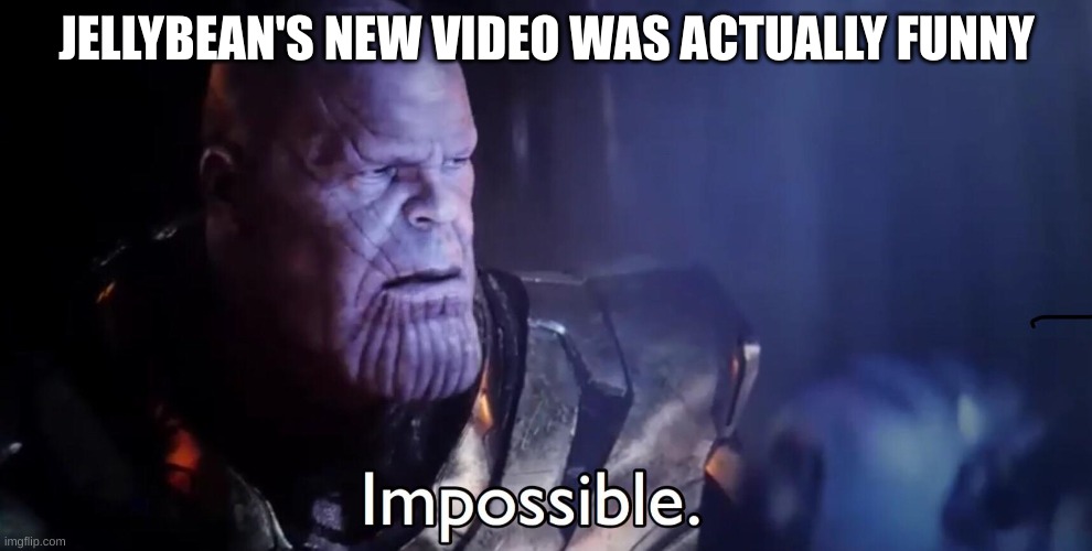 Thanos Impossible | JELLYBEAN'S NEW VIDEO WAS ACTUALLY FUNNY | image tagged in thanos impossible | made w/ Imgflip meme maker