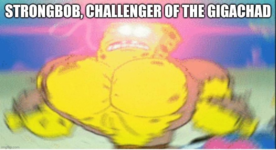 STRONGBOB, CHALLENGER OF THE GIGACHAD | image tagged in strong | made w/ Imgflip meme maker