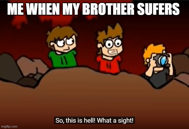 So this is Hell |  ME WHEN MY BROTHER SUFERS | image tagged in so this is hell | made w/ Imgflip meme maker