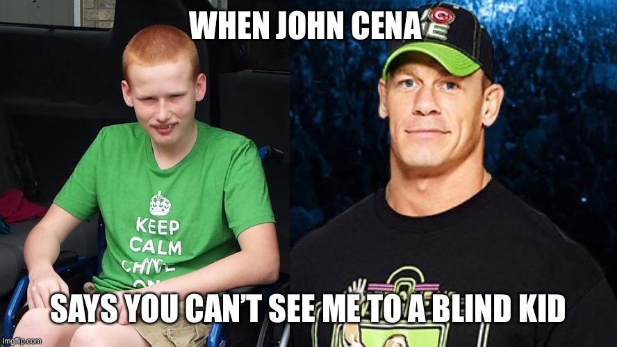 John Cena | WHEN JOHN CENA; SAYS YOU CAN’T SEE ME TO A BLIND KID | image tagged in john cena,funny memes,kid,sad | made w/ Imgflip meme maker