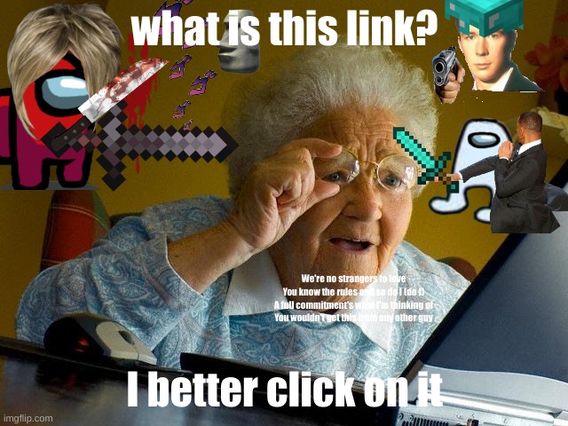 chatioc | what is this link? We're no strangers to love
You know the rules and so do I (do I)
A full commitment's what I'm thinking of
You wouldn't get this from any other guy; I better click on it | image tagged in memes,grandma finds the internet | made w/ Imgflip meme maker