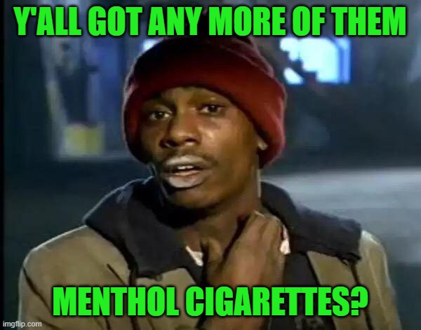 Y'all Got Any More Of That Meme | Y'ALL GOT ANY MORE OF THEM MENTHOL CIGARETTES? | image tagged in memes,y'all got any more of that | made w/ Imgflip meme maker