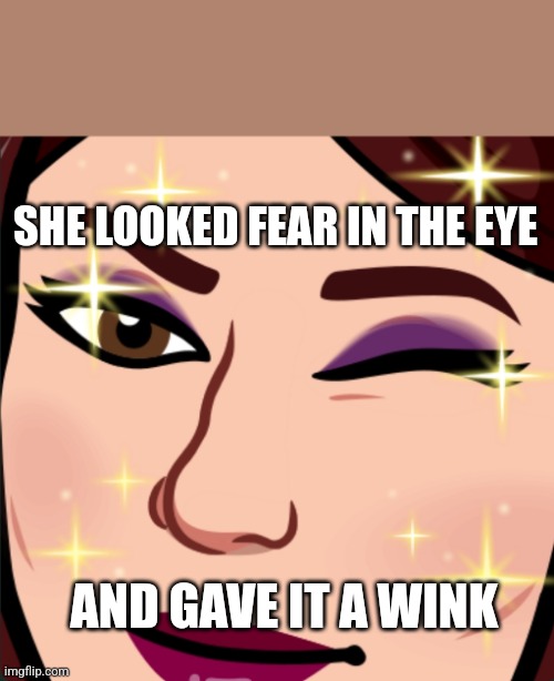 She looked fear in the eye | SHE LOOKED FEAR IN THE EYE; AND GAVE IT A WINK | image tagged in quotes,inspirational | made w/ Imgflip meme maker