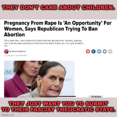 They don't care about children. | THEY DON'T CARE ABOUT CHILDREN. THEY JUST WANT YOU TO SUBMIT TO THEIR FASCIST THEOCRATIC STATE. | image tagged in abortion,christianity,fascism,republicans | made w/ Imgflip meme maker