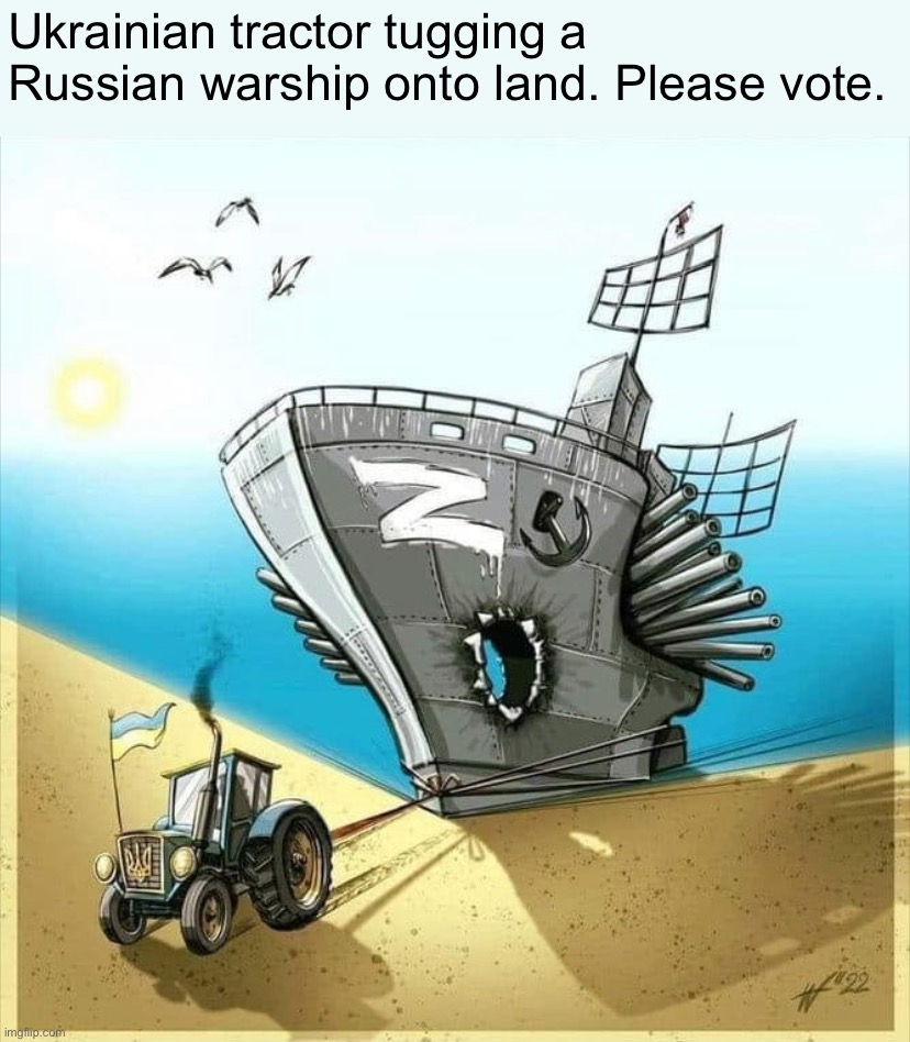 Pro-democracy propaganda | Ukrainian tractor tugging a Russian warship onto land. Please vote. | image tagged in ukrainian farmers vs russian warship,ukraine,russia,ukrainian lives matter,democracy,propaganda | made w/ Imgflip meme maker