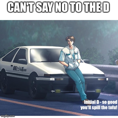 I need to rewatch this! | CAN'T SAY NO TO THE D; Initial D - so good you'll spill the tofu! | made w/ Imgflip meme maker