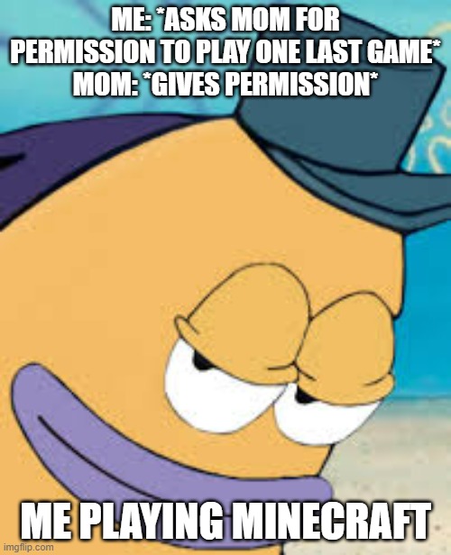 Just one last game, mom! | ME: *ASKS MOM FOR PERMISSION TO PLAY ONE LAST GAME*
MOM: *GIVES PERMISSION*; ME PLAYING MINECRAFT | image tagged in spongebob smirking fish,minecraft,mom | made w/ Imgflip meme maker