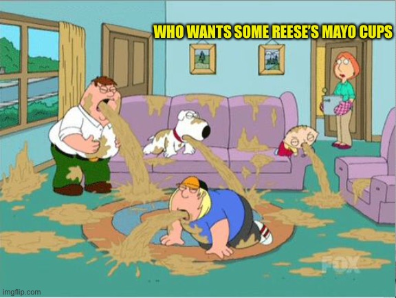 Family Guy Puke | WHO WANTS SOME REESE’S MAYO CUPS | image tagged in family guy puke | made w/ Imgflip meme maker