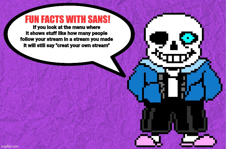 Why does it say "create your own stream" if you created the stream | If you look at the menu where it shows stuff like how many people follow your stream in a stream you made it will still say "creat your own stream" | image tagged in fun facts with sans | made w/ Imgflip meme maker