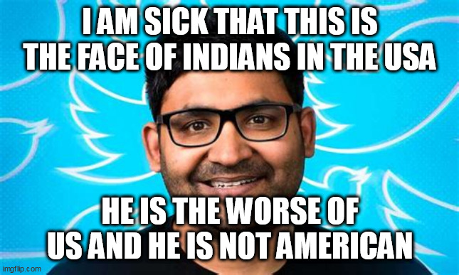 sick | I AM SICK THAT THIS IS THE FACE OF INDIANS IN THE USA; HE IS THE WORSE OF US AND HE IS NOT AMERICAN | image tagged in sick | made w/ Imgflip meme maker