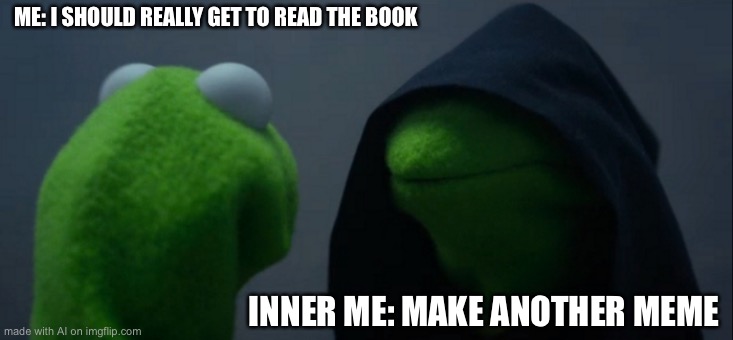 Evil Kermit | ME: I SHOULD REALLY GET TO READ THE BOOK; INNER ME: MAKE ANOTHER MEME | image tagged in memes,evil kermit | made w/ Imgflip meme maker