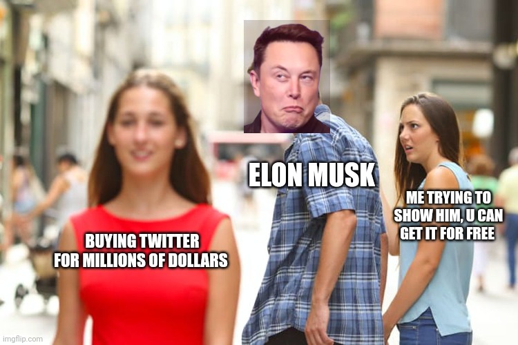 Really mr musk | ELON MUSK; ME TRYING TO SHOW HIM, U CAN GET IT FOR FREE; BUYING TWITTER FOR MILLIONS OF DOLLARS | image tagged in memes,distracted boyfriend | made w/ Imgflip meme maker