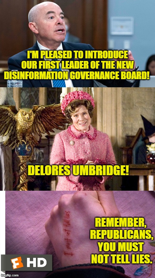 Hail Minister Umbridge! | I'M PLEASED TO INTRODUCE
OUR FIRST LEADER OF THE NEW
DISINFORMATION GOVERNANCE BOARD! DELORES UMBRIDGE! REMEMBER, 
REPUBLICANS,
YOU MUST 
NOT TELL LIES. | image tagged in disinformation,truth,lies,twitter,elon musk,umbridge | made w/ Imgflip meme maker