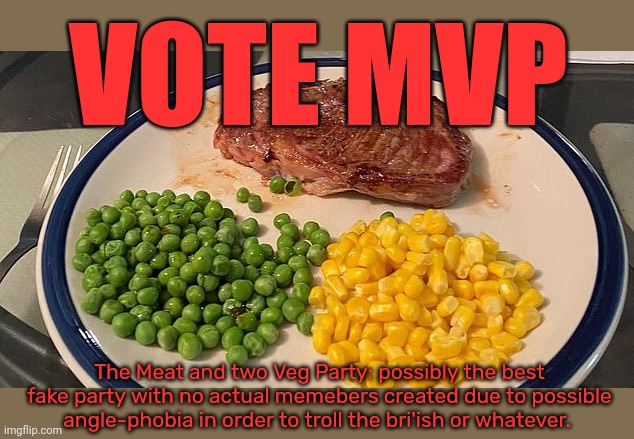VOTE MVP The Meat and two Veg Party: possibly the best fake party with no actual memebers created due to possible angle-phobia in order to t | made w/ Imgflip meme maker