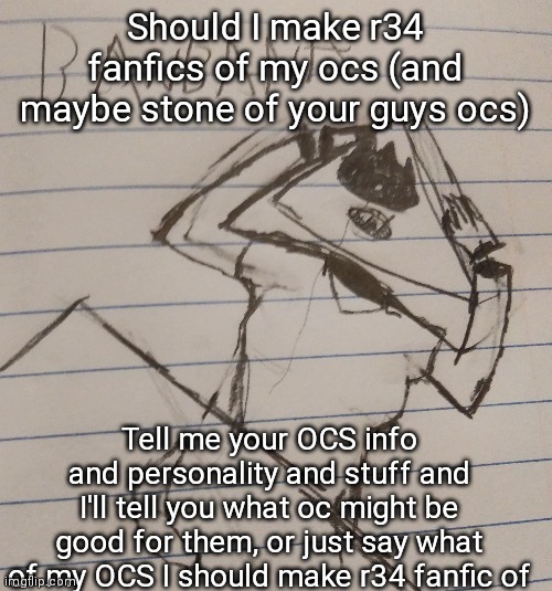 This is a substitute since I'm bad at art | Should I make r34 fanfics of my ocs (and maybe stone of your guys ocs); Tell me your OCS info and personality and stuff and I'll tell you what oc might be good for them, or just say what of my OCS I should make r34 fanfic of | image tagged in banbana | made w/ Imgflip meme maker