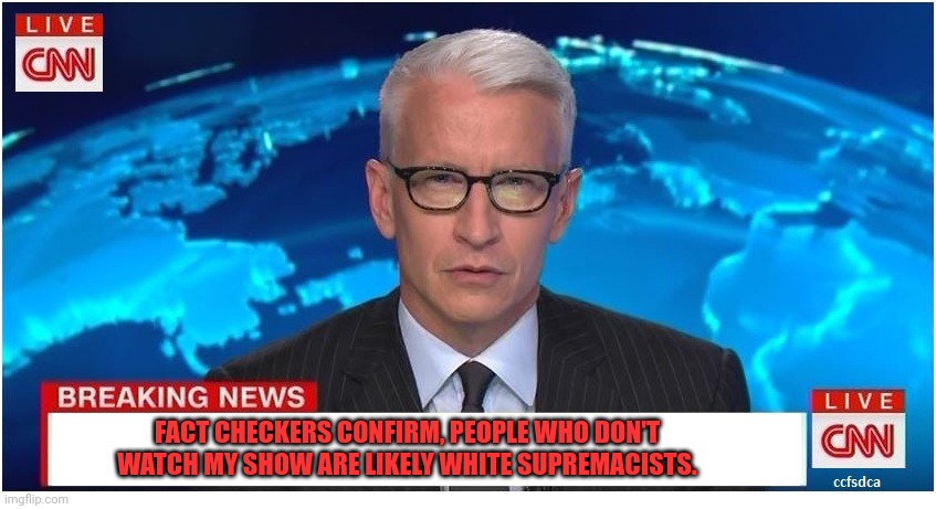 Those Twitter mods will find work at CNN | FACT CHECKERS CONFIRM, PEOPLE WHO DON'T WATCH MY SHOW ARE LIKELY WHITE SUPREMACISTS. | image tagged in cnn breaking news anderson cooper,fact check,everyone,that disagrees with me is a notsee,cnn fake news | made w/ Imgflip meme maker