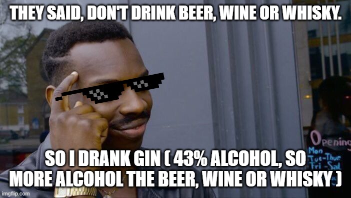 Smart | THEY SAID, DON'T DRINK BEER, WINE OR WHISKY. SO I DRANK GIN ( 43% ALCOHOL, SO MORE ALCOHOL THE BEER, WINE OR WHISKY ) | image tagged in memes,roll safe think about it | made w/ Imgflip meme maker