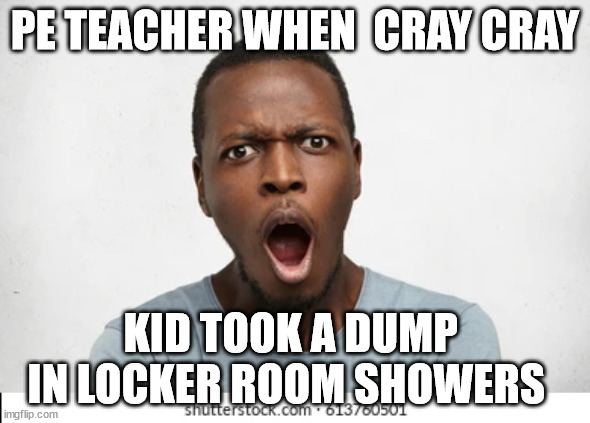 PE TEACHER WHEN  CRAY CRAY KID TOOK A DUMP  IN LOCKER ROOM SHOWERS | made w/ Imgflip meme maker