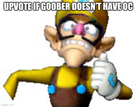 UPVOTE IF GOOBER DOESN’T HAVE OC | image tagged in mug funny69 moment | made w/ Imgflip meme maker