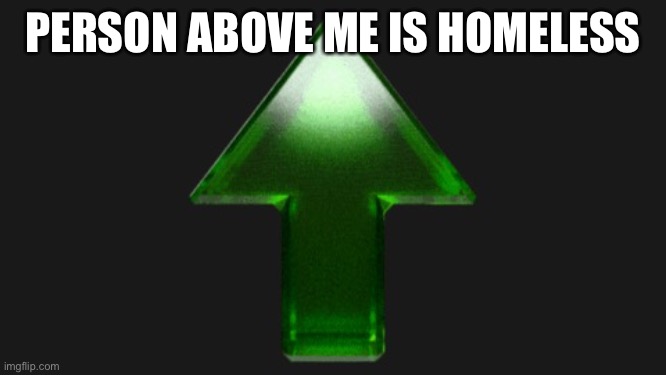 Upvote | PERSON ABOVE ME IS HOMELESS | image tagged in upvote | made w/ Imgflip meme maker