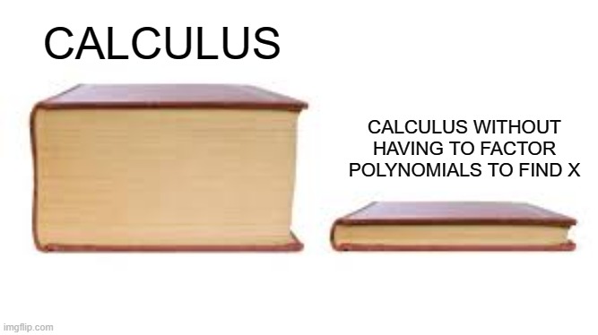 Big book small book | CALCULUS; CALCULUS WITHOUT HAVING TO FACTOR POLYNOMIALS TO FIND X | image tagged in big book small book | made w/ Imgflip meme maker