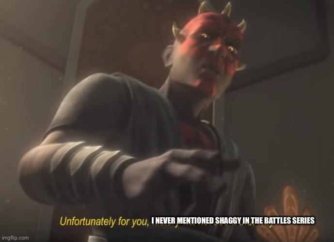 unfortunately for you | I NEVER MENTIONED SHAGGY IN THE BATTLES SERIES | image tagged in unfortunately for you | made w/ Imgflip meme maker