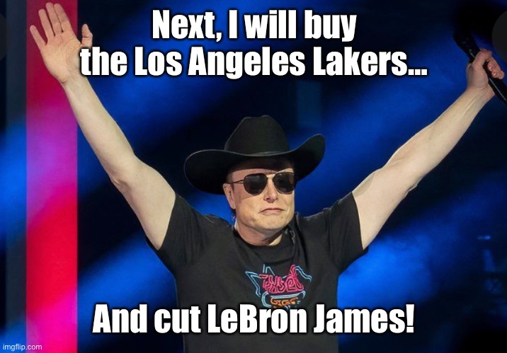 California Dreamin’ |  Next, I will buy the Los Angeles Lakers…; And cut LeBron James! | image tagged in elon musk,twitter,lakers,lebron james | made w/ Imgflip meme maker