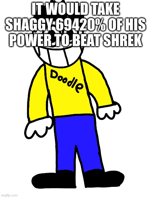 Doodle | IT WOULD TAKE SHAGGY 69420% OF HIS POWER TO BEAT SHREK | image tagged in doodle | made w/ Imgflip meme maker