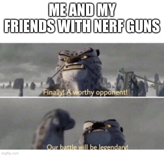 Me and the homies | ME AND MY FRIENDS WITH NERF GUNS | image tagged in our battle will be legendary | made w/ Imgflip meme maker