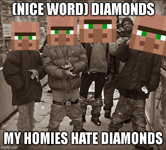 veleger hates diamonds | (NICE WORD) DIAMONDS; MY HOMIES HATE DIAMONDS | image tagged in all my homies hate | made w/ Imgflip meme maker