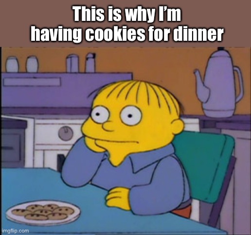 This is why we can't have nice things | This is why I’m having cookies for dinner | image tagged in this is why we can't have nice things | made w/ Imgflip meme maker