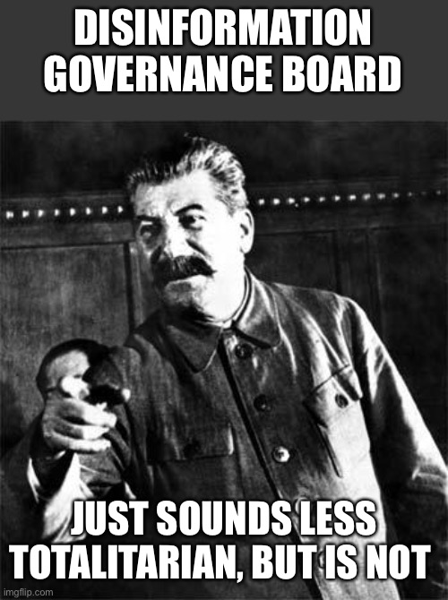 Stalin | DISINFORMATION GOVERNANCE BOARD JUST SOUNDS LESS TOTALITARIAN, BUT IS NOT | image tagged in stalin | made w/ Imgflip meme maker
