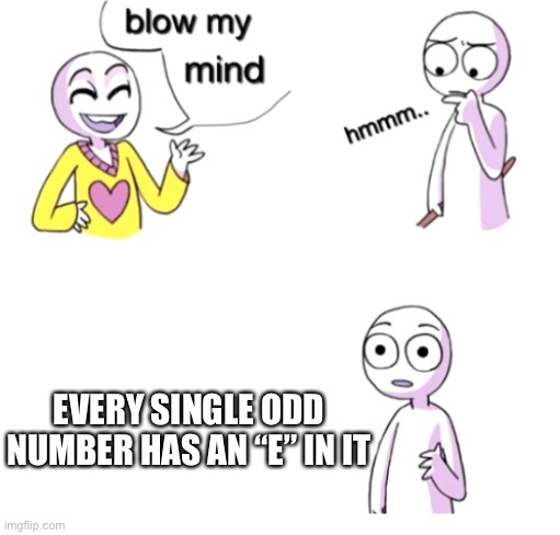 Blowed your mind! | EVERY SINGLE ODD NUMBER HAS AN “E” IN IT | image tagged in blow my mind | made w/ Imgflip meme maker