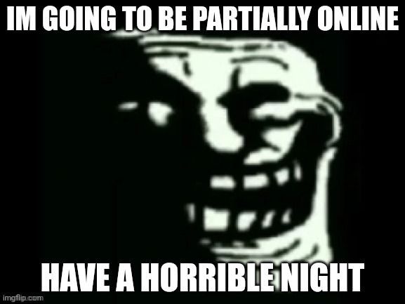 Trollge | IM GOING TO BE PARTIALLY ONLINE; HAVE A HORRIBLE NIGHT | image tagged in trollge | made w/ Imgflip meme maker