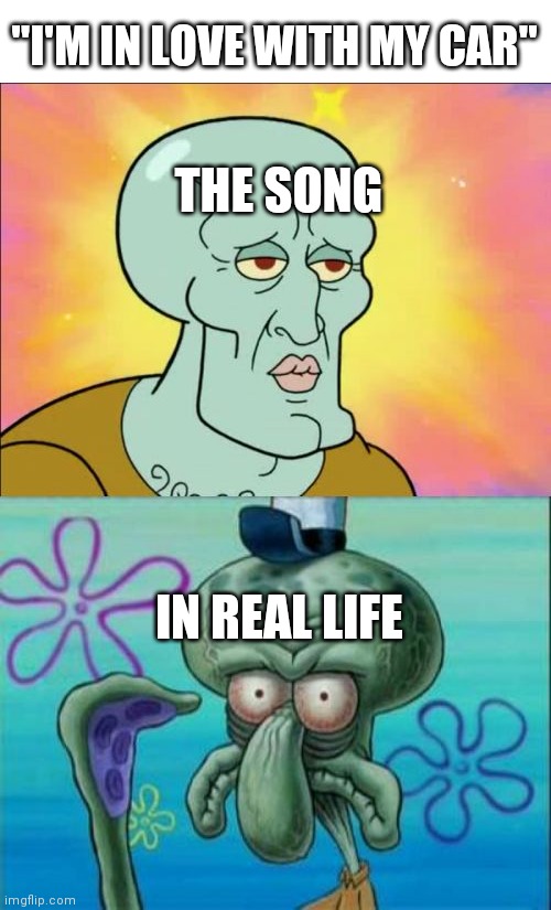The title is so sus | "I'M IN LOVE WITH MY CAR"; THE SONG; IN REAL LIFE | image tagged in memes,squidward | made w/ Imgflip meme maker