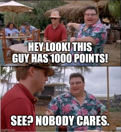 I hate it when they do that | HEY LOOK! THIS GUY HAS 1000 POINTS! SEE? NOBODY CARES. | image tagged in memes,see nobody cares | made w/ Imgflip meme maker