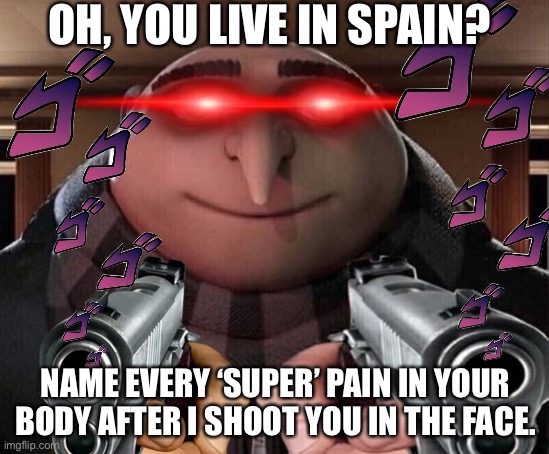 Gru Has No More Mercy To Give. Give Him His 16 Dollars, Bruce. He’s Waiting. | OH, YOU LIVE IN SPAIN? NAME EVERY ‘SUPER’ PAIN IN YOUR BODY AFTER I SHOOT YOU IN THE FACE. | image tagged in memes,spain,gru gun,no mercy | made w/ Imgflip meme maker