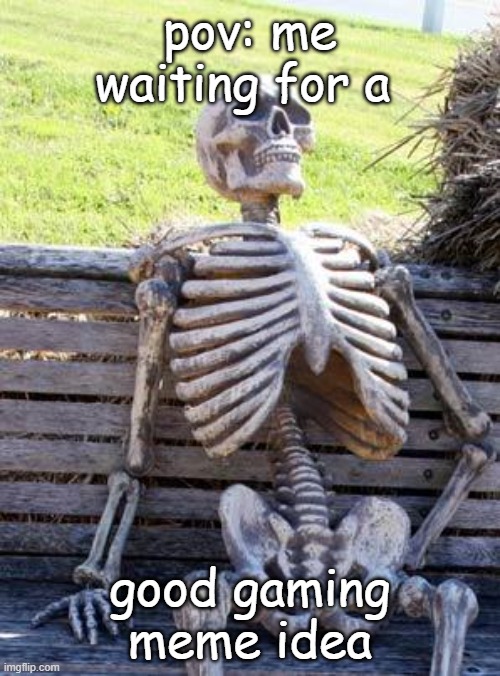 hmmmmmmmmmmmmmmmmmmmmmmmmmmmmmmmmmmmmmmmmmmmmmmmmmmmmmmmmmmmmmmmmmmmmmmmmmmmmmmmmmm | pov: me waiting for a; good gaming meme idea | image tagged in memes,waiting skeleton | made w/ Imgflip meme maker