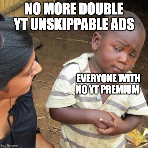 stop capiing | NO MORE DOUBLE YT UNSKIPPABLE ADS; EVERYONE WITH NO YT PREMIUM | image tagged in memes,third world skeptical kid | made w/ Imgflip meme maker