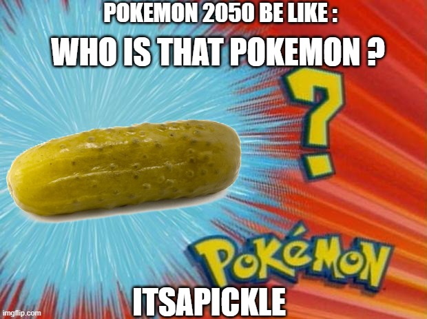 pokemon is so unoriginal ( example is rotom) |  POKEMON 2050 BE LIKE :; WHO IS THAT POKEMON ? ITSAPICKLE | image tagged in who is that pokemon | made w/ Imgflip meme maker