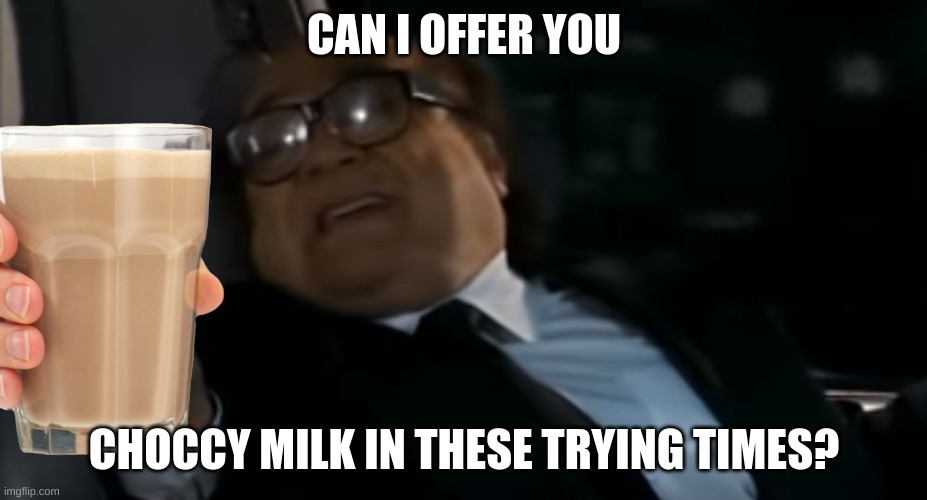 Can I Offer you an egg in these trying times | CAN I OFFER YOU CHOCCY MILK IN THESE TRYING TIMES? | image tagged in can i offer you an egg in these trying times | made w/ Imgflip meme maker